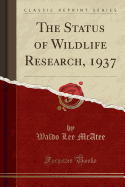 The Status of Wildlife Research, 1937 (Classic Reprint)