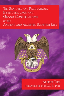 The Statutes and Regulations, Institutes, Laws and Grand Constitutions: of the Ancient and Accepted Scottish Rite - Poll, Michael R (Introduction by), and Pike, Albert