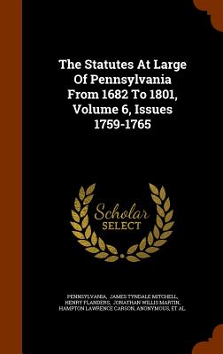 The Statutes At Large Of Pennsylvania From 1682 To 1801, Volume 6, Issues 1759-1765 - Pennsylvania (Creator), and James Tyndale Mitchell (Creator), and Flanders, Henry