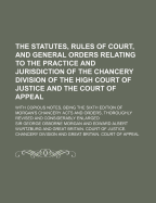 The Statutes, Rules of Court, and General Orders Relating to the Practice and Jurisdiction of the Chancery Division of the High Court of Justice and the Court of Appeal: With Copious Notes, Being the Sixth Edition of Morgan's Chancery Acts and Orders, Tho
