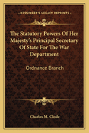 The Statutory Powers Of Her Majesty's Principal Secretary Of State For The War Department: Ordnance Branch