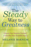 The Steady Way to Greatness: Liberate Your Intuitive Potential & Manifest Your Heartfelt Desires