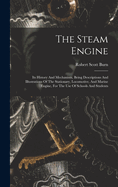 The Steam Engine: Its History And Mechanism, Being Descriptions And Illustrations Of The Stationary, Locomotive, And Marine Engine, For The Use Of Schools And Students