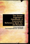 The Steam Engineer's Handbook: A Convenient Reference Book for All Persons