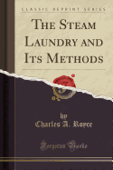 The Steam Laundry and Its Methods (Classic Reprint)
