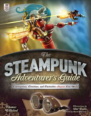 The Steampunk Adventurer's Guide: Contraptions, Creations, and Curiosities Anyone Can Make - Willeford, Thomas