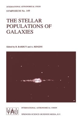 The Stellar Populations of Galaxies: Proceedings of the 149th Symposium of the International Astronomical Union, Held in Angra DOS Reis, Brazil, August 5-9, 1991 - Barbuy, B (Editor), and Renzini, Alvio (Editor)