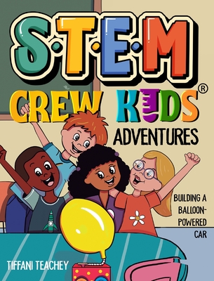 The STEM Crew Kids Adventures: Building a Balloon-Powered Car - Teachey, Tiffani