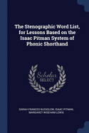 The Stenographic Word List, for Lessons Based on the Isaac Pitman System of Phonic Shorthand