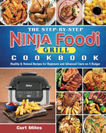 The Step-by-Step Ninja Foodi Grill Cookbook: Healthy & Natural Recipes for Beginners and Advanced Users on A Budget