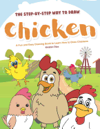 The Step-by-Step Way to Draw Chicken: A Fun and Easy Drawing Book to Learn How to Draw Chickens