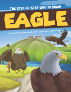 The Step-by-Step Way to Draw Eagle: A Fun and Easy Drawing Book to Learn How to Draw Eagles
