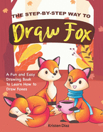 The Step-by-Step Way to Draw Fox: A Fun and Easy Drawing Book to Learn How to Draw Foxes