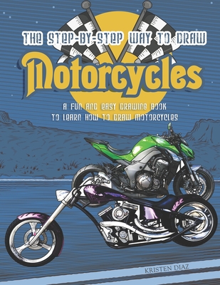 The Step-by-Step Way to Draw Motorcycle: A Fun and Easy Drawing Book to Learn How to Draw Motorcycles - Diaz, Kristen