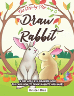 The Step-by-Step Way to Draw Rabbit: A Fun and Easy Drawing Book to Learn How to Draw Rabbits and Hares