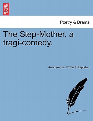 The Step-Mother, a Tragi-Comedy. - Anonymous, and Stapleton, Robert