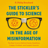 The Stickler's Guide to Science in the Age of Misinformation: The Real Science Behind Hacky Headlines, Crappy Clickbait, and Suspect Sources