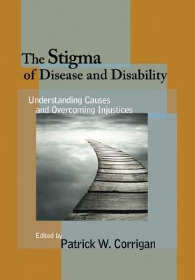 The Stigma of Disease and Disability: Understanding Causes and Overcoming Injustices - Corrigan, Patrick W, Dr., PsyD (Editor)