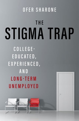 The Stigma Trap: College-Educated, Experienced, and Long-Term Unemployed - Sharone, Ofer
