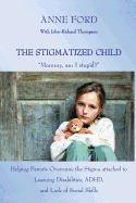 The Stigmatized Child: "Mommy, am I stupid?" Helping Parents Overcome the Stigma attached to Learning Disabilities, ADHD, and Lack of Social Skills
