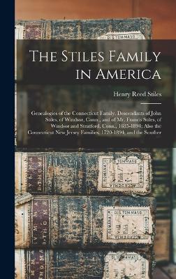 The Stiles Family in America: Genealogies of the Connecticut Family. Descendants of John Stiles, of Windsor, Conn., and of Mr. Francis Stiles, of Windsor and Stratford, Conn., 1635-1894; Also the Connecticut New Jersey Families, 1720-1894; and the Souther - Stiles, Henry Reed