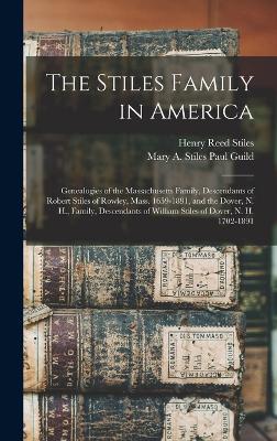 The Stiles Family in America: Genealogies of the Massachusetts Family, Descendants of Robert Stiles of Rowley, Mass. 1659-1891, and the Dover, N. H., Family, Descendants of William Stiles of Dover, N. H. 1702-1891 - Stiles, Henry Reed, and Guild, Mary a Stiles Paul