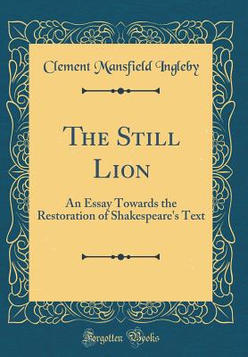 The Still Lion: An Essay Towards the Restoration of Shakespeare's Text (Classic Reprint) - Ingleby, Clement Mansfield