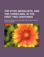 The Stoic Moralists, and the Christians, in the First Two Centuries: Being the Donnellan Lectures for the Year 1879-80, Preached in the Chapel of Trinity College, Dublin (Classic Reprint)