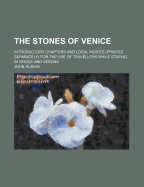 The Stones of Venice: Introductory Chapters and Local Indices (Printed Separately) for the Use of Travellers While Staying in Venice and Verona: Selections