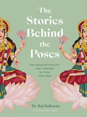 The Stories Behind the Poses: The Indian Mythology That Inspired 50 Yoga Postures - Balkaran, Raj
