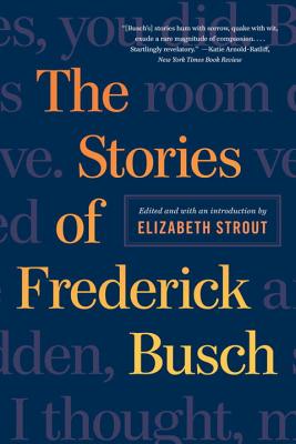 The Stories of Frederick Busch - Busch, Frederick, and Strout, Elizabeth (Editor)