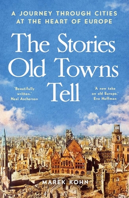 The Stories Old Towns Tell: A Journey through Cities at the Heart of Europe - Kohn, Marek