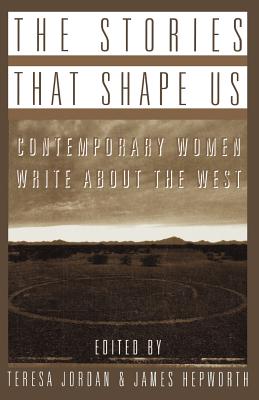 The Stories That Shape Us: Contemporary Women Write about the West: An Anthology - Hepworth, James, and Jordon, Teresa, and Jordan, Theresa (Editor)