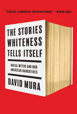 The Stories Whiteness Tells Itself: Racial Myths and Our American Narratives - Mura, David