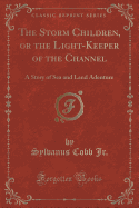 The Storm Children, or the Light-Keeper of the Channel: A Story of Sea and Land Adenture (Classic Reprint)