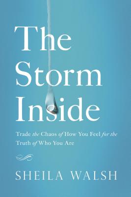 The Storm Inside: Trade the Chaos of How You Feel for the Truth of Who You Are - Walsh, Sheila