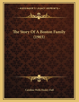 The Story Of A Boston Family (1903) - Dall, Caroline Wells Healey