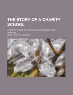 The Story of a Charity School: Two Centuries of Popular Education in Soho, 1699-1899