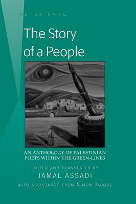 The Story of a People: An Anthology of Palestinian Poets within the Green-Lines- Edited and translated by Jamal Assadi- With Assistance from Simon Jacobs - Assadi, Jamal (Editor)