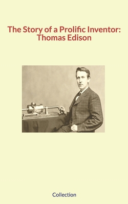 The Story of a Prolific Inventor: Thomas Edison - Shaw, George, and Mayer, Alfred, and Hubbard, Elbert