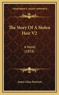 The Story of a Stolen Heir V2: A Novel (1858) - Bertram, James Glass