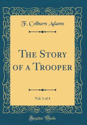 The Story of a Trooper, Vol. 1 of 4 (Classic Reprint) - Adams, F Colburn