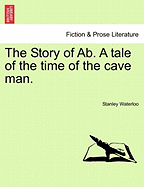 The Story of AB. a Tale of the Time of the Cave Man. - Waterloo, Stanley