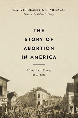 The Story of Abortion in America: A Street-Level History, 1652-2022 - Olasky, Marvin, and Savas, Leah