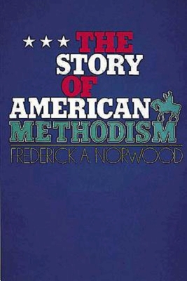 The Story of American Methodism - Norwood, Frederick A