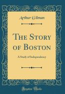 The Story of Boston: A Study of Independency (Classic Reprint)