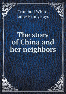 The Story of China and Her Neighbors - White, Trumbull, and Boyd, James Penny