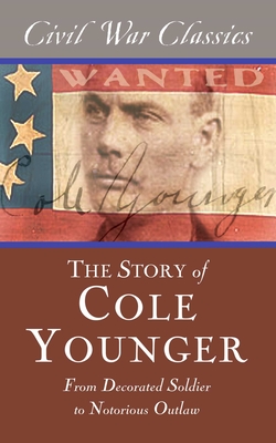 The Story of Cole Younger (Civil War Classics): From Decorated Soldier to Notorious Outlaw - Younger, Cole, and Civil War Classics