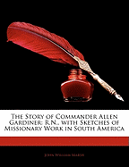 The Story of Commander Allen Gardiner: R.N., with Sketches of Missionary Work in South America