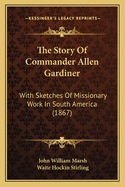 The Story of Commander Allen Gardiner: With Sketches of Missionary Work in South America (1867)